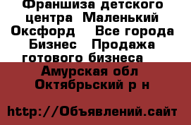 Франшиза детского центра «Маленький Оксфорд» - Все города Бизнес » Продажа готового бизнеса   . Амурская обл.,Октябрьский р-н